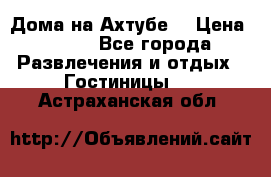 Дома на Ахтубе. › Цена ­ 500 - Все города Развлечения и отдых » Гостиницы   . Астраханская обл.